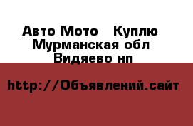 Авто Мото - Куплю. Мурманская обл.,Видяево нп